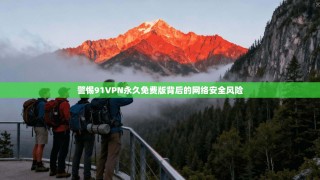 警惕91VPN永久免费版背后的网络安全风险