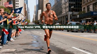 Free Master VPN，便捷与风险并存的网络隧道选择