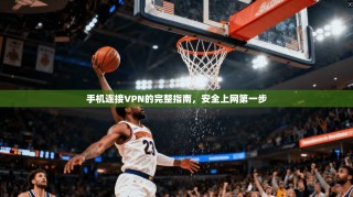 手机连接VPN的完整指南，安全上网第一步