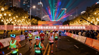 PPTP VPN 619错误详解与解决方案，从根源排查到高效修复