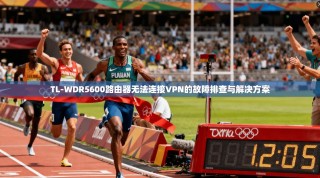 TL-WDR5600路由器无法连接VPN的故障排查与解决方案