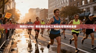 懒得记VPN？教你用自动化工具轻松管理网络连接