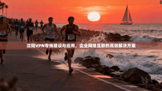 沈阳VPN专线建设与应用，企业网络互联的高效解决方案