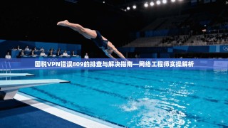 国税VPN错误809的排查与解决指南—网络工程师实操解析