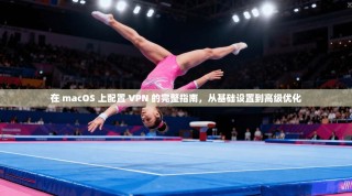 在 macOS 上配置 VPN 的完整指南，从基础设置到高级优化