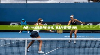 免费VPN加速服务的真相，安全与便利的权衡
