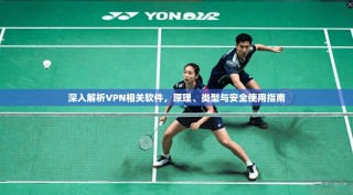 深入解析VPN相关软件，原理、类型与安全使用指南