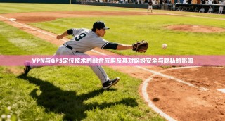 VPN与GPS定位技术的融合应用及其对网络安全与隐私的影响