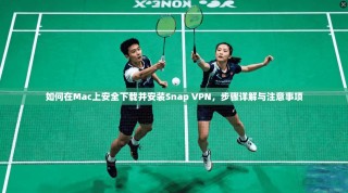 如何在Mac上安全下载并安装Snap VPN，步骤详解与注意事项