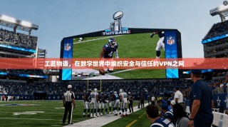 工匠物语，在数字世界中编织安全与信任的VPN之网