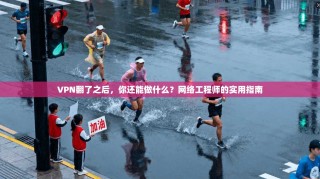 VPN翻了之后，你还能做什么？网络工程师的实用指南