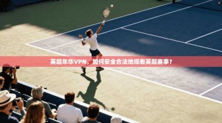 英超年华VPN，如何安全合法地观看英超赛事？