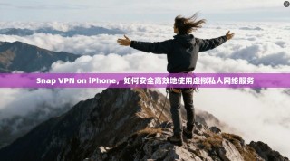 Snap VPN on iPhone，如何安全高效地使用虚拟私人网络服务