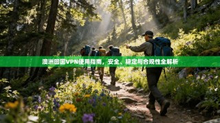 澳洲回国VPN使用指南，安全、稳定与合规性全解析