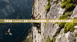 苹果电脑（macOS）配置VPN连接的完整教程，从基础设置到常见问题解决