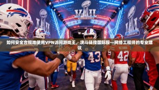 如何安全合规地使用VPN访问游戏王，决斗链接国际服—网络工程师的专业建议