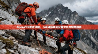 OpenVPN配置详解，从基础搭建到安全优化的完整指南
