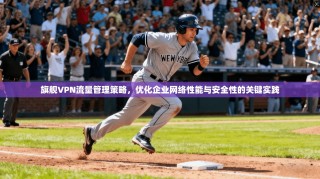 旗舰VPN流量管理策略，优化企业网络性能与安全性的关键实践