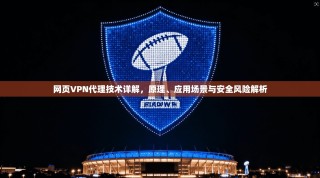 网页VPN代理技术详解，原理、应用场景与安全风险解析
