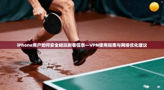 iPhone用户如何安全畅玩刺客信条—VPN使用指南与网络优化建议