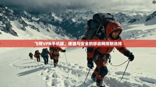飞翔VPN手机版，便捷与安全的移动网络新选择