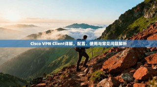 Cisco VPN Client详解，配置、使用与常见问题解析