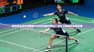 如何安全高效地使用VPN访问境外网站？网络工程师的实用指南