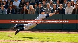 CS:GO玩家为何选择使用VPN？网络优化与安全防护的双重考量