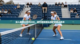 深入解析VPN与SSR，现代网络隐私保护的核心技术