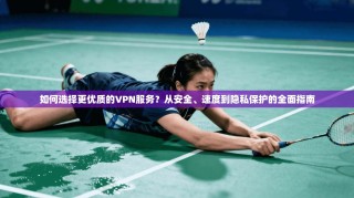 如何选择更优质的VPN服务？从安全、速度到隐私保护的全面指南