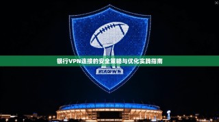银行VPN连接的安全策略与优化实践指南