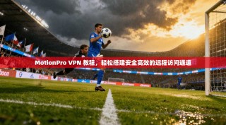 MotionPro VPN 教程，轻松搭建安全高效的远程访问通道