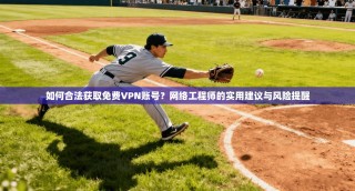 如何合法获取免费VPN账号？网络工程师的实用建议与风险提醒