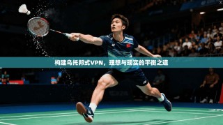 构建乌托邦式VPN，理想与现实的平衡之道