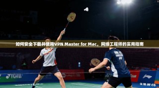 如何安全下载并使用VPN Master for Mac，网络工程师的实用指南