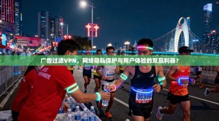 广告过滤VPN，网络隐私保护与用户体验的双赢利器？