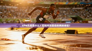 VPN究竟是什么？它如何改变你的网络体验？