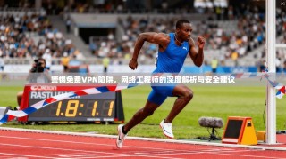 警惕免费VPN陷阱，网络工程师的深度解析与安全建议