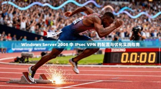 Windows Server 2008 中 IPsec VPN 的配置与优化实践指南