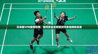 日本服VPN使用指南，如何安全合规地访问本地网络资源