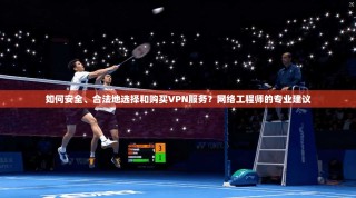 如何安全、合法地选择和购买VPN服务？网络工程师的专业建议
