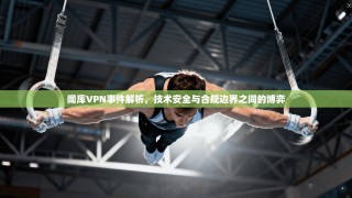 闻库VPN事件解析，技术安全与合规边界之间的博弈