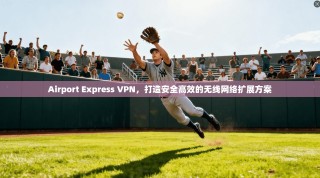 Airport Express VPN，打造安全高效的无线网络扩展方案
