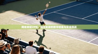 网络穿梭VPN，连接全球的数字桥梁与安全挑战
