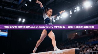 如何安全高效地使用Monash University VPN服务—网络工程师的实用指南