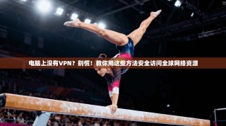电脑上没有VPN？别慌！教你用这些方法安全访问全球网络资源