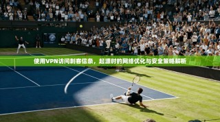 使用VPN访问刺客信条，起源时的网络优化与安全策略解析