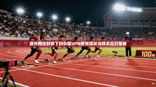 境外网络封锁下的中国VPN使用现状与技术应对策略