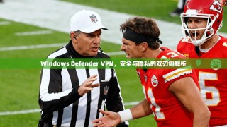Windows Defender VPN，安全与隐私的双刃剑解析