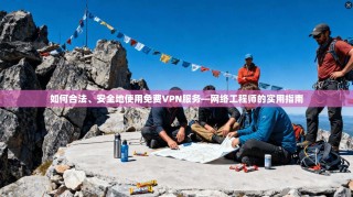 如何合法、安全地使用免费VPN服务—网络工程师的实用指南
